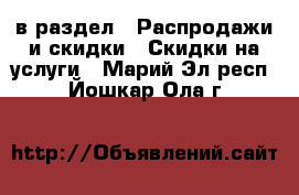  в раздел : Распродажи и скидки » Скидки на услуги . Марий Эл респ.,Йошкар-Ола г.